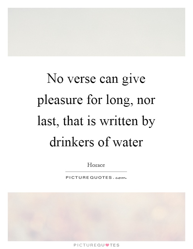No verse can give pleasure for long, nor last, that is written by drinkers of water Picture Quote #1