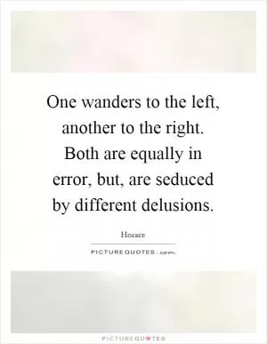 One wanders to the left, another to the right. Both are equally in error, but, are seduced by different delusions Picture Quote #1