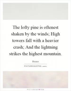 The lofty pine is oftenest shaken by the winds; High towers fall with a heavier crash; And the lightning strikes the highest mountain Picture Quote #1