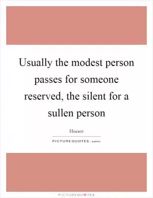 Usually the modest person passes for someone reserved, the silent for a sullen person Picture Quote #1