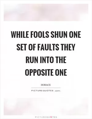 While fools shun one set of faults they run into the opposite one Picture Quote #1