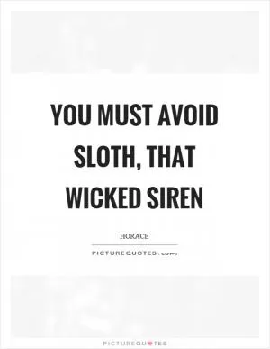 You must avoid sloth, that wicked siren Picture Quote #1