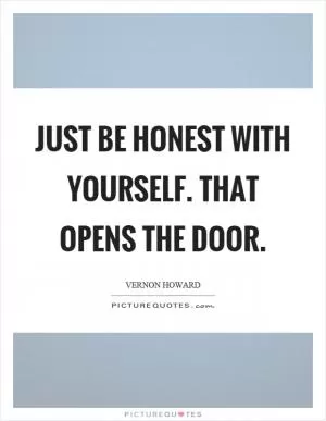 Just be honest with yourself. That opens the door Picture Quote #1