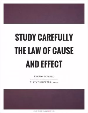 Study carefully the law of cause and effect Picture Quote #1