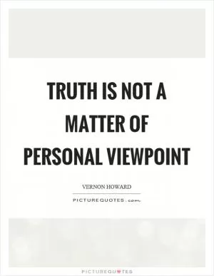 Truth is not a matter of personal viewpoint Picture Quote #1