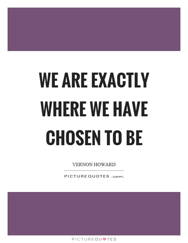 We are exactly where we have chosen to be Picture Quote #1