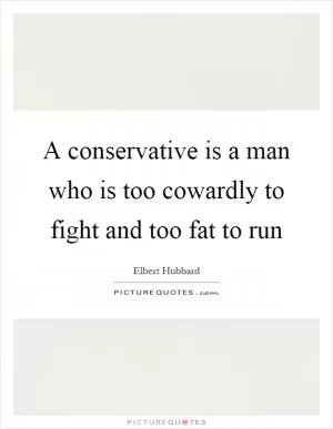 A conservative is a man who is too cowardly to fight and too fat to run Picture Quote #1