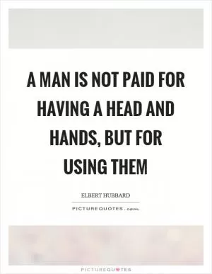 A man is not paid for having a head and hands, but for using them Picture Quote #1