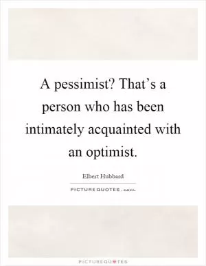 A pessimist? That’s a person who has been intimately acquainted with an optimist Picture Quote #1