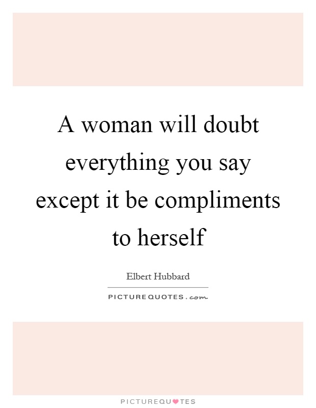 A woman will doubt everything you say except it be compliments to herself Picture Quote #1