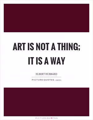 Art is not a thing; it is a way Picture Quote #1