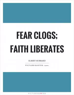 Fear clogs; Faith liberates Picture Quote #1