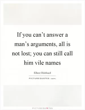 If you can’t answer a man’s arguments, all is not lost; you can still call him vile names Picture Quote #1
