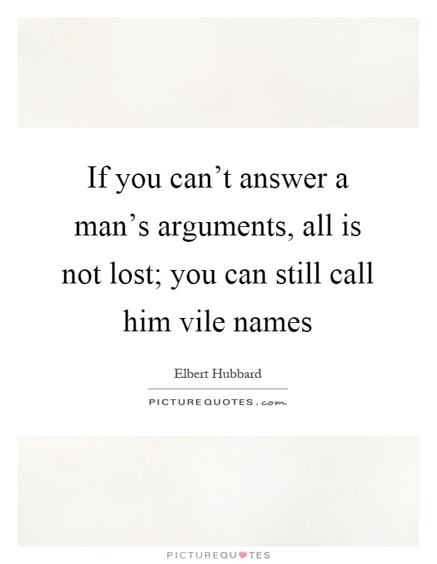 If you can't answer a man's arguments, all is not lost; you can still call him vile names Picture Quote #1