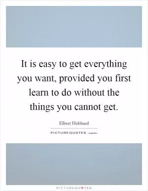 It is easy to get everything you want, provided you first learn to do without the things you cannot get Picture Quote #1