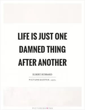 Life is just one damned thing after another Picture Quote #1