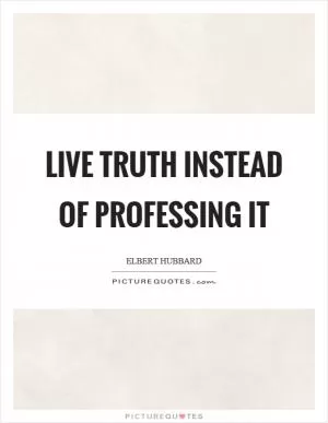 Live truth instead of professing it Picture Quote #1