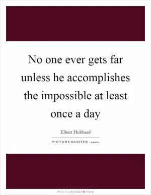 No one ever gets far unless he accomplishes the impossible at least once a day Picture Quote #1