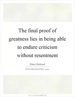 The final proof of greatness lies in being able to endure criticism without resentment Picture Quote #1
