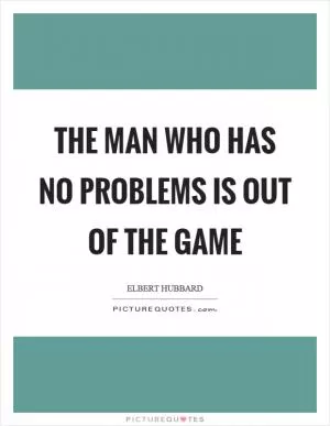 The man who has no problems is out of the game Picture Quote #1