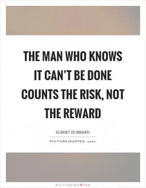 The man who knows it can’t be done counts the risk, not the reward Picture Quote #1