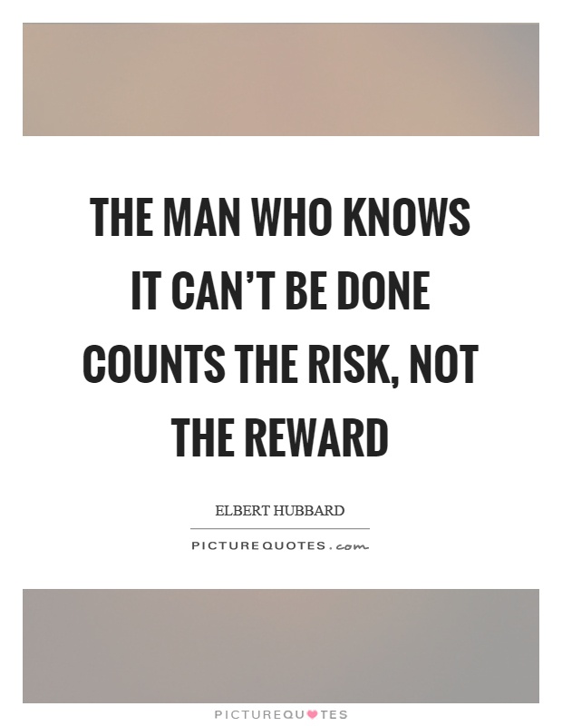 The man who knows it can't be done counts the risk, not the reward Picture Quote #1