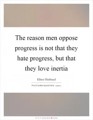 The reason men oppose progress is not that they hate progress, but that they love inertia Picture Quote #1