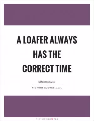 A loafer always has the correct time Picture Quote #1