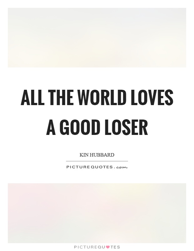 All the world loves a good loser Picture Quote #1