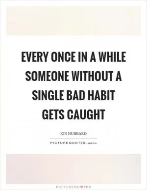 Every once in a while someone without a single bad habit gets caught Picture Quote #1