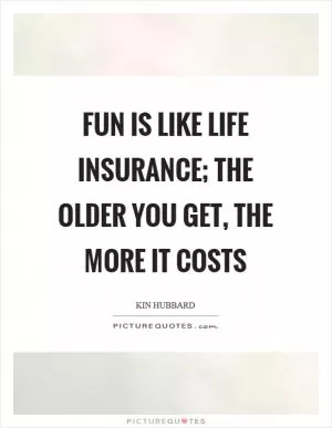 Fun is like life insurance; the older you get, the more it costs Picture Quote #1