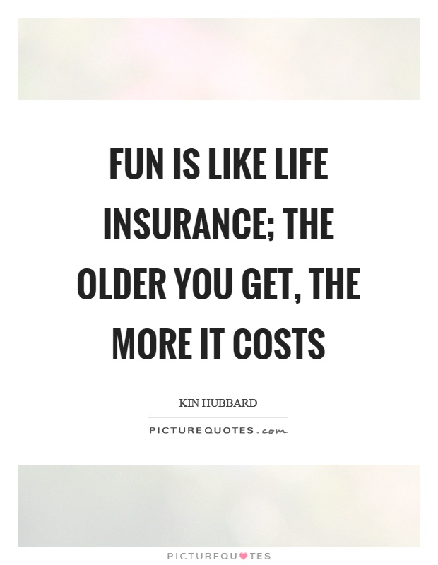 Fun is like life insurance; the older you get, the more it costs Picture Quote #1
