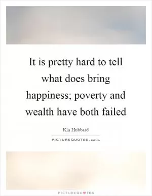 It is pretty hard to tell what does bring happiness; poverty and wealth have both failed Picture Quote #1