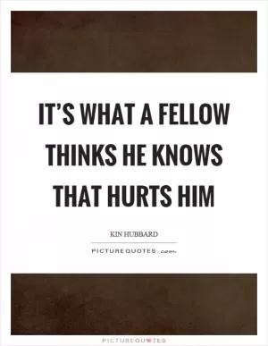 It’s what a fellow thinks he knows that hurts him Picture Quote #1
