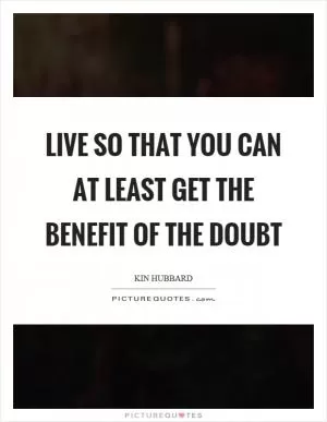 Live so that you can at least get the benefit of the doubt Picture Quote #1