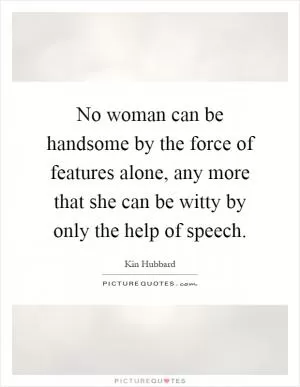 No woman can be handsome by the force of features alone, any more that she can be witty by only the help of speech Picture Quote #1