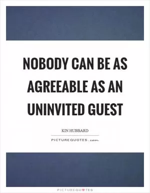 Nobody can be as agreeable as an uninvited guest Picture Quote #1