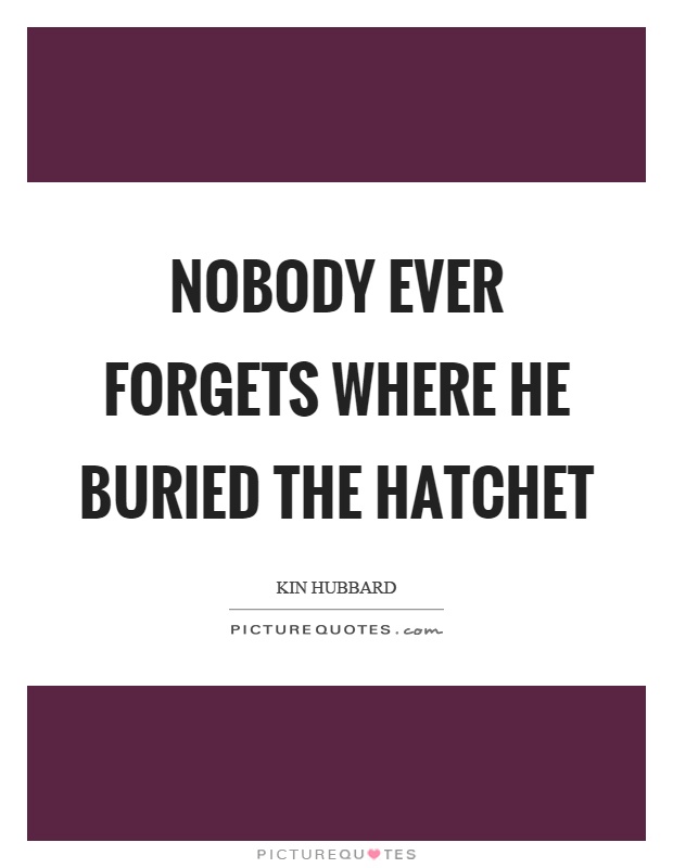 Nobody ever forgets where he buried the hatchet Picture Quote #1