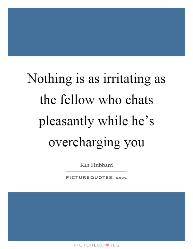 Nothing is as irritating as the fellow who chats pleasantly while he's overcharging you Picture Quote #1