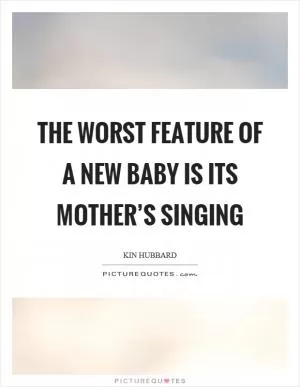 The worst feature of a new baby is its mother’s singing Picture Quote #1