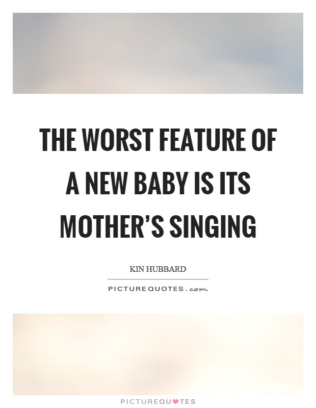 The worst feature of a new baby is its mother's singing Picture Quote #1