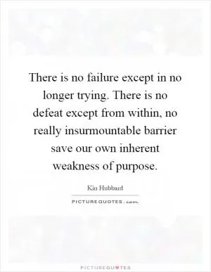 There is no failure except in no longer trying. There is no defeat except from within, no really insurmountable barrier save our own inherent weakness of purpose Picture Quote #1