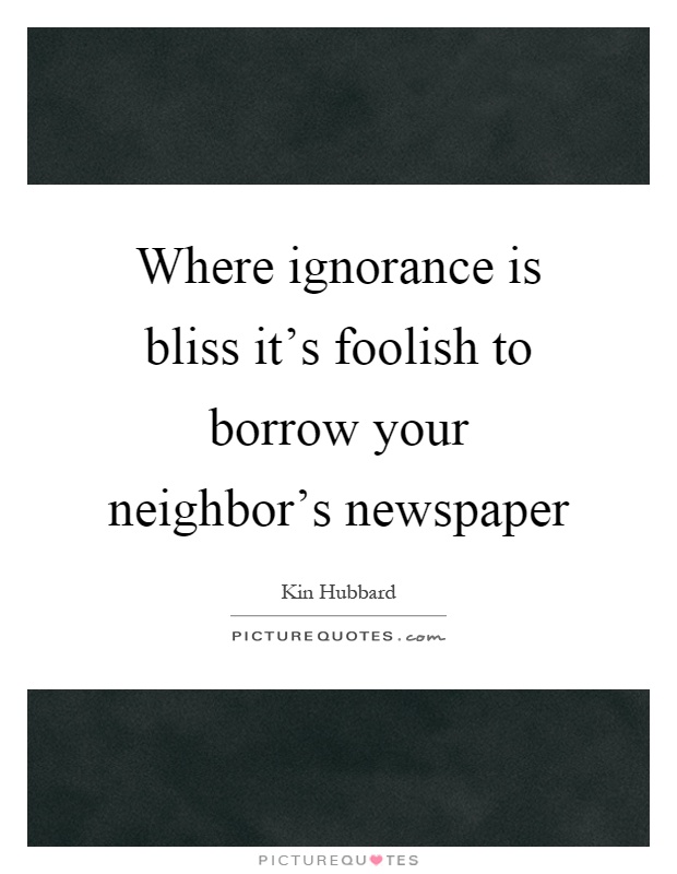 Where ignorance is bliss it's foolish to borrow your neighbor's newspaper Picture Quote #1
