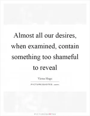 Almost all our desires, when examined, contain something too shameful to reveal Picture Quote #1