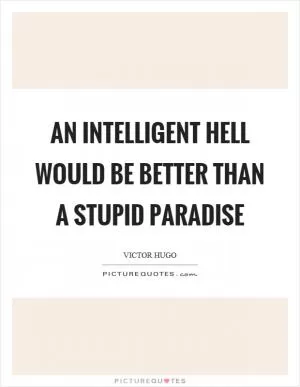 An intelligent hell would be better than a stupid paradise Picture Quote #1