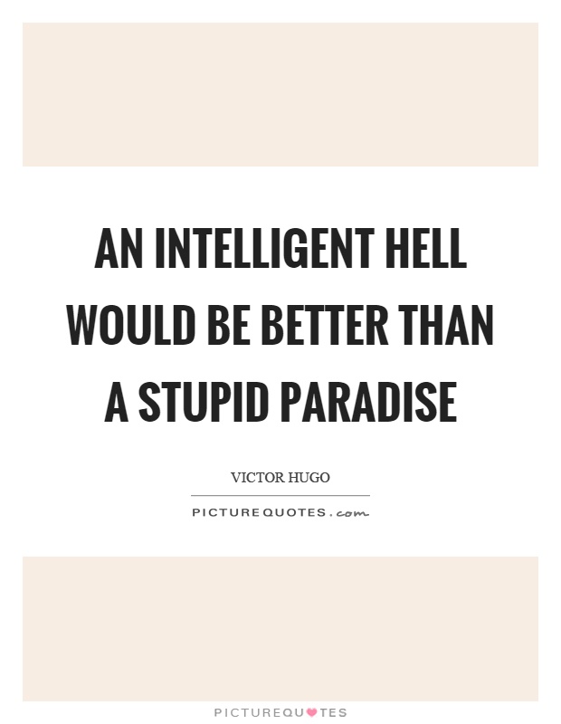 An intelligent hell would be better than a stupid paradise Picture Quote #1