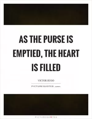 As the purse is emptied, the heart is filled Picture Quote #1