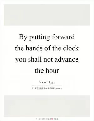 By putting forward the hands of the clock you shall not advance the hour Picture Quote #1