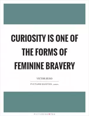 Curiosity is one of the forms of feminine bravery Picture Quote #1