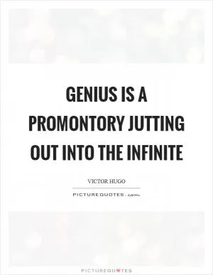 Genius is a promontory jutting out into the infinite Picture Quote #1